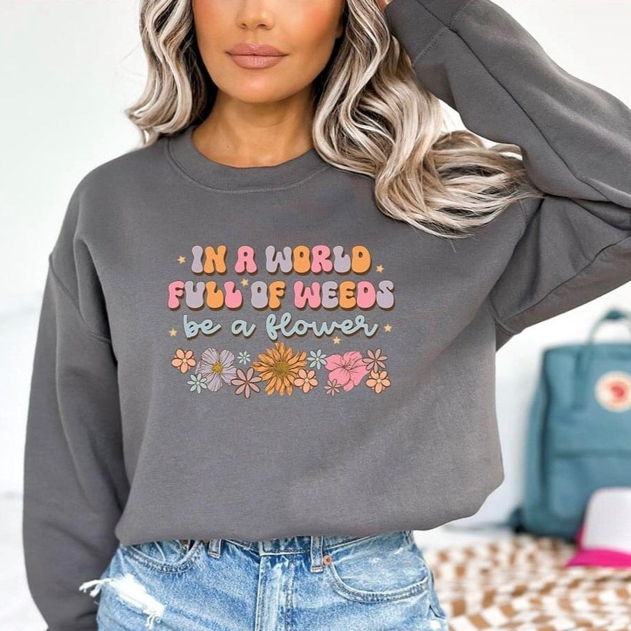 Sweatshirt. In a World Full of Weeds, Be a Flower